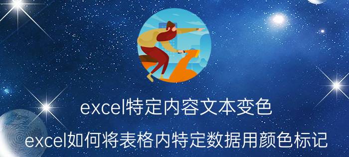 excel特定内容文本变色 excel如何将表格内特定数据用颜色标记？